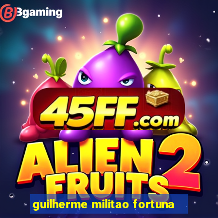 guilherme militao fortuna